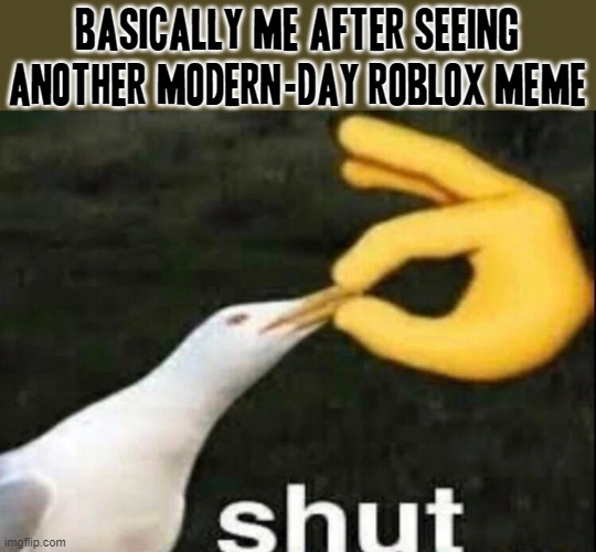 I cant do this anymore jus stop talking about roblox it is africkin dead game roblox died a long time ago anyways | Basically me after seeing another modern-day roblox meme | image tagged in shut,memes,roblox,savage memes,relatable,enough is enough | made w/ Imgflip meme maker
