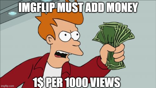 guys can this meme get 1000 views? | IMGFLIP MUST ADD MONEY; 1$ PER 1000 VIEWS | image tagged in memes,shut up and take my money fry | made w/ Imgflip meme maker
