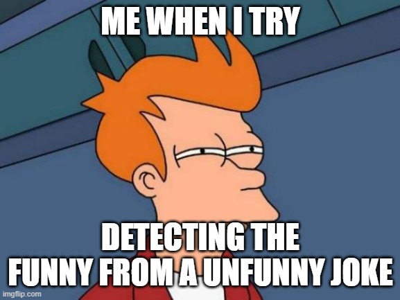 Trying to detect the funny | ME WHEN I TRY; DETECTING THE FUNNY FROM A UNFUNNY JOKE | image tagged in memes | made w/ Imgflip meme maker