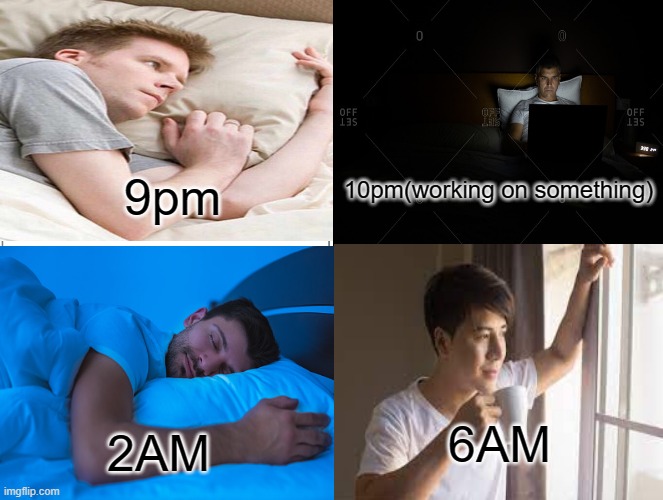 what i do something at night(true story) | 9pm; 10pm(working on something); 6AM; 2AM | image tagged in awake at 9pm,use laptop for work,sleeping at 2am,drink coffee at morning | made w/ Imgflip meme maker