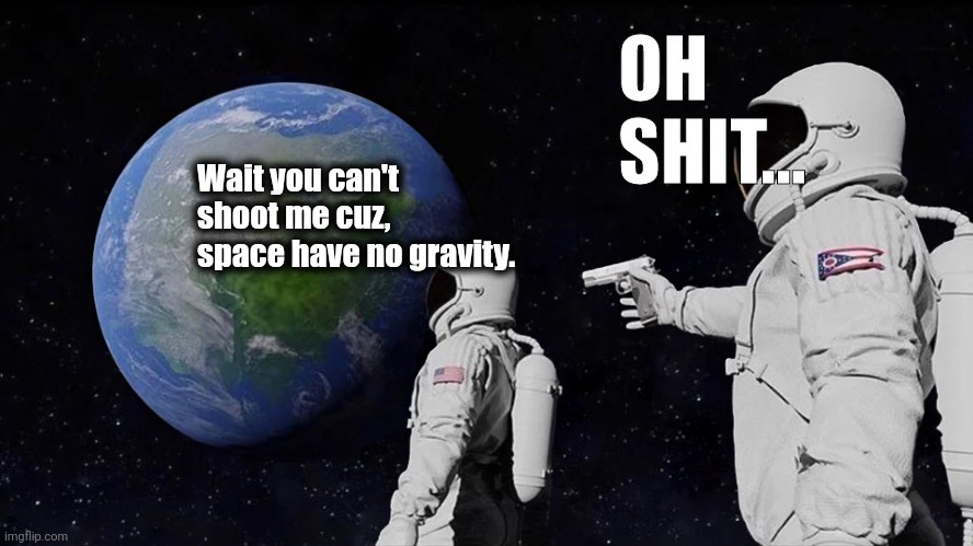 Hmmmm... | OH SHIT... Wait you can't shoot me cuz,  space have no gravity. | image tagged in memes,always has been,funny memes,fun,funny | made w/ Imgflip meme maker