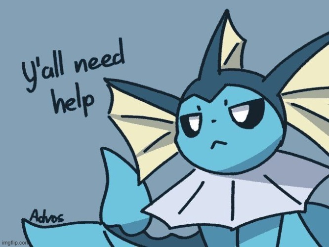 / | image tagged in vaporeon y'all need help | made w/ Imgflip meme maker