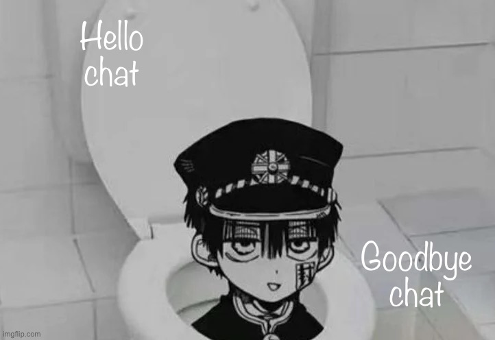 Jus came to say hi | Hello chat; Goodbye chat | image tagged in hanako kun in toilet | made w/ Imgflip meme maker