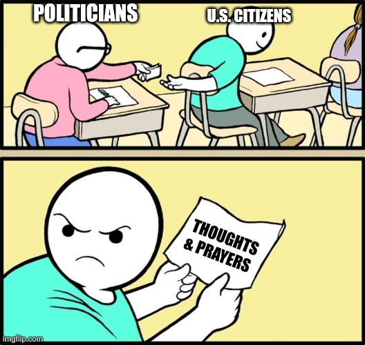 Pretty much sums it up | U.S. CITIZENS; POLITICIANS; THOUGHTS & PRAYERS | image tagged in note passing,united states,america,mass shooting,guns | made w/ Imgflip meme maker