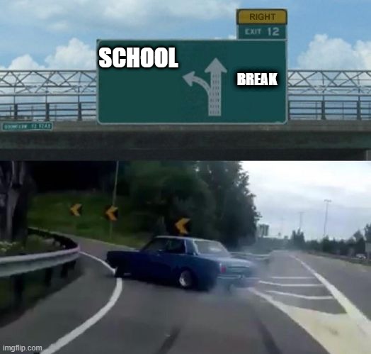 Right Exit 12 Off Ramp | SCHOOL BREAK | image tagged in right exit 12 off ramp | made w/ Imgflip meme maker