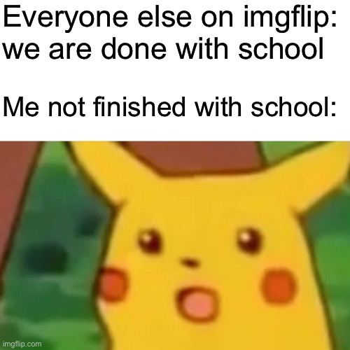 Just 2 more weeks | Everyone else on imgflip: we are done with school; Me not finished with school: | image tagged in memes,surprised pikachu,middle school | made w/ Imgflip meme maker