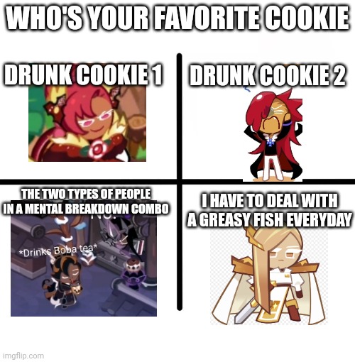 shartland | WHO'S YOUR FAVORITE COOKIE; DRUNK COOKIE 2; DRUNK COOKIE 1; THE TWO TYPES OF PEOPLE IN A MENTAL BREAKDOWN COMBO; I HAVE TO DEAL WITH A GREASY FISH EVERYDAY | image tagged in memes,blank starter pack | made w/ Imgflip meme maker