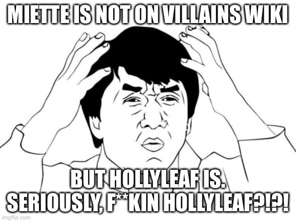 WHYYY??! | MIETTE IS NOT ON VILLAINS WIKI; BUT HOLLYLEAF IS. SERIOUSLY, F**KIN HOLLYLEAF?!?! | image tagged in memes,jackie chan wtf | made w/ Imgflip meme maker