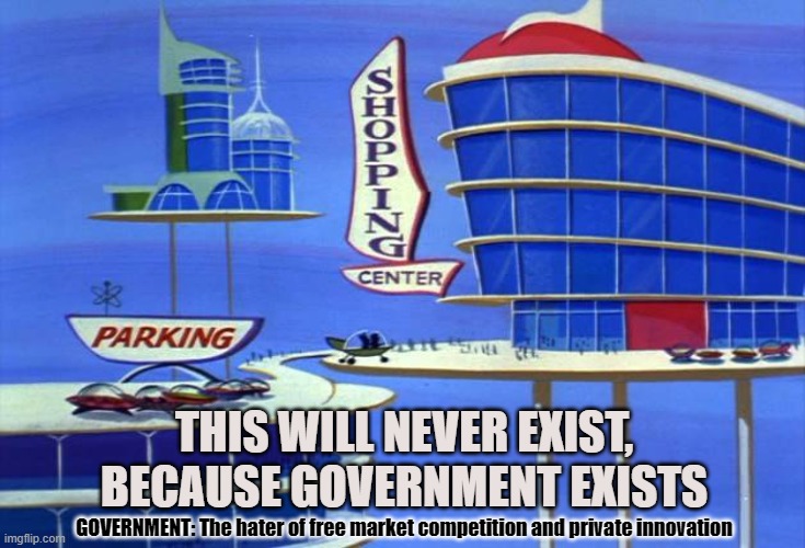 The State Hates Freedom | THIS WILL NEVER EXIST, BECAUSE GOVERNMENT EXISTS; GOVERNMENT: The hater of free market competition and private innovation | image tagged in free market,capitalism,innovation,government,economics,futuristic | made w/ Imgflip meme maker