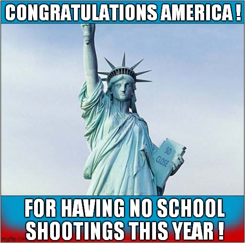 So Close ! | CONGRATULATIONS AMERICA ! FOR HAVING NO SCHOOL SHOOTINGS THIS YEAR ! | image tagged in congratulations,america,school shooting,so close,dark humour | made w/ Imgflip meme maker