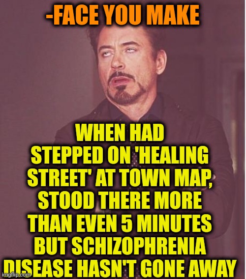 -It's just waste of time! |  WHEN HAD STEPPED ON 'HEALING STREET' AT TOWN MAP, STOOD THERE MORE THAN EVEN 5 MINUTES BUT SCHIZOPHRENIA DISEASE HASN'T GONE AWAY; -FACE YOU MAKE | image tagged in memes,face you make robert downey jr,gollum schizophrenia,healing,street,lazy town | made w/ Imgflip meme maker