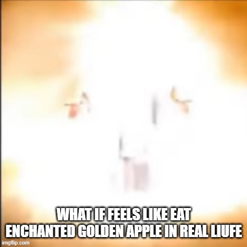 WHAT IF FEELS LIKE EAT ENCHANTED GOLDEN APPLE IN REAL LIUFE | made w/ Imgflip meme maker