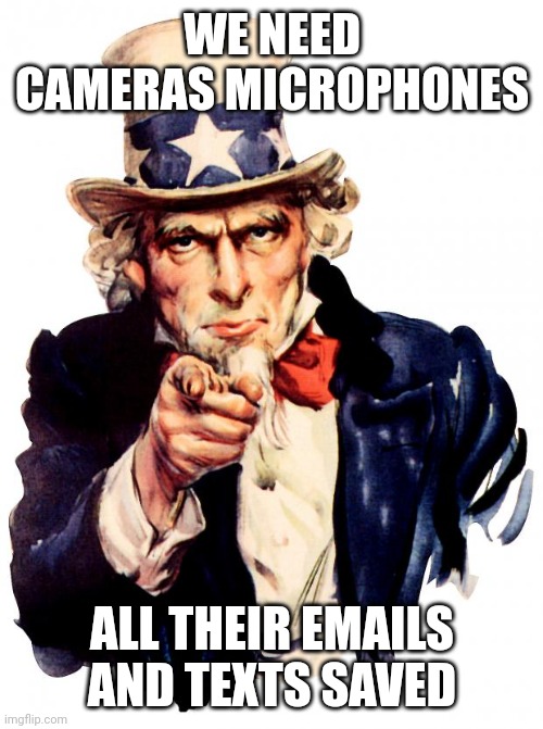 Uncle Sam Meme | WE NEED CAMERAS MICROPHONES ALL THEIR EMAILS AND TEXTS SAVED | image tagged in memes,uncle sam | made w/ Imgflip meme maker