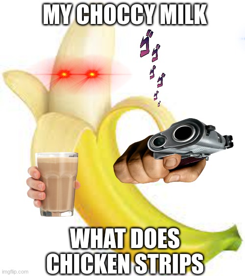haha funny banana | MY CHOCCY MILK; WHAT DOES CHICKEN STRIPS | image tagged in banana power | made w/ Imgflip meme maker