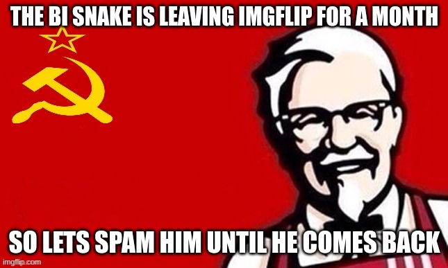 then he will be forced to read all the notifs lmao | THE BI SNAKE IS LEAVING IMGFLIP FOR A MONTH; SO LETS SPAM HIM UNTIL HE COMES BACK | image tagged in soviet kfc | made w/ Imgflip meme maker