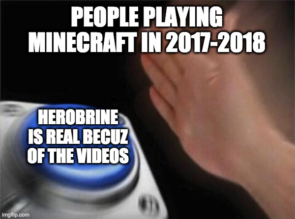 Blank Nut Button Meme | PEOPLE PLAYING MINECRAFT IN 2017-2018; HEROBRINE IS REAL BECUZ OF THE VIDEOS | image tagged in memes,blank nut button | made w/ Imgflip meme maker