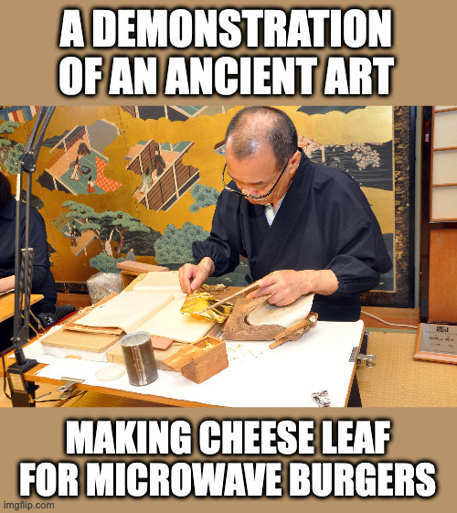 Microwave Burger Fact #72 | A DEMONSTRATION OF AN ANCIENT ART; MAKING CHEESE LEAF FOR MICROWAVE BURGERS | image tagged in burger,microwave burger | made w/ Imgflip meme maker