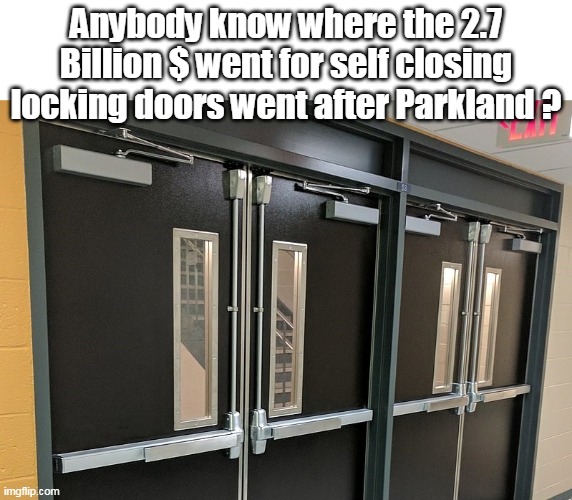 School Security | Anybody know where the 2.7 Billion $ went for self closing locking doors went after Parkland ? | image tagged in memes | made w/ Imgflip meme maker