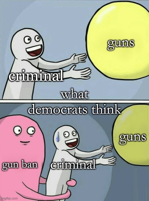 2024 | guns; criminal; what democrats think; guns; gun ban; criminal | image tagged in memes,running away balloon | made w/ Imgflip meme maker