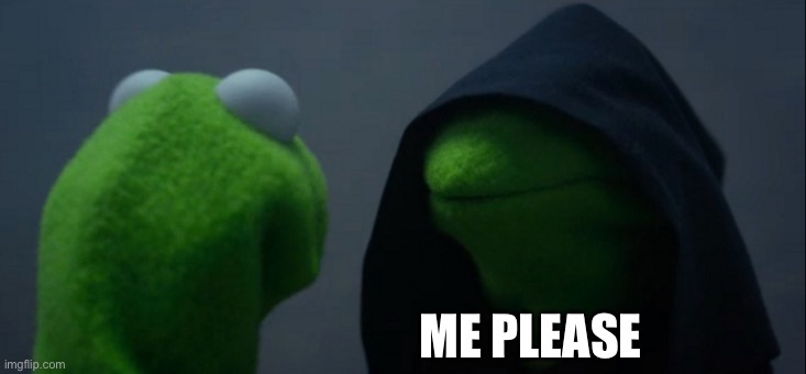 Evil Kermit Meme | ME PLEASE | image tagged in memes,evil kermit | made w/ Imgflip meme maker