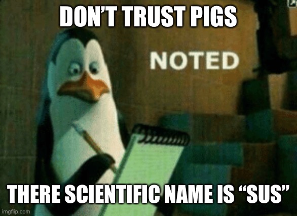 Noted | DON’T TRUST PIGS; THERE SCIENTIFIC NAME IS “SUS” | image tagged in noted | made w/ Imgflip meme maker