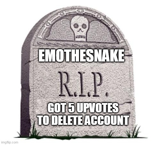 RIP | EMOTHESNAKE; GOT 5 UPVOTES TO DELETE ACCOUNT | image tagged in rip | made w/ Imgflip meme maker