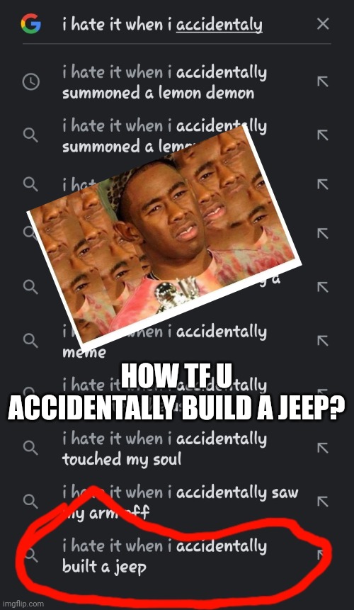 How?? | HOW TF U ACCIDENTALLY BUILD A JEEP? | image tagged in i hate it when | made w/ Imgflip meme maker