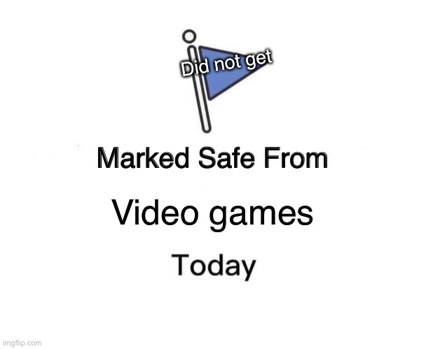 Marked Safe From Meme | Did not get; Video games | image tagged in memes,marked safe from | made w/ Imgflip meme maker