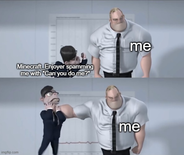 ._. | me; Minecraft_Enjoyer spamming me with "Can you do me?"; me | made w/ Imgflip meme maker