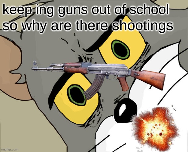 Shootings | keep ing guns out of school; so why are there shootings | image tagged in school shooting | made w/ Imgflip meme maker