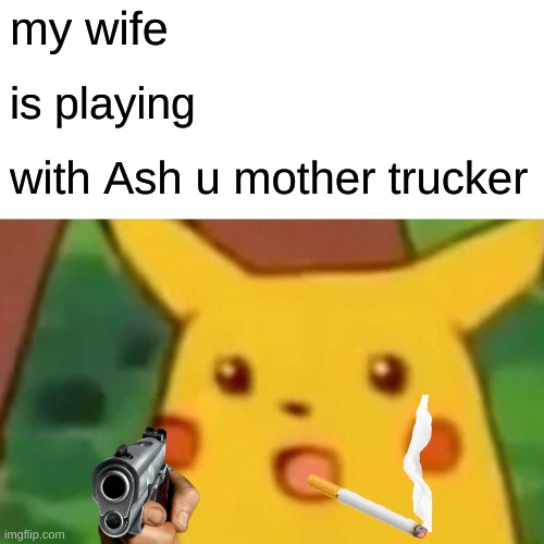 pokemon | my wife; is playing; with Ash u mother trucker | image tagged in memes,surprised pikachu | made w/ Imgflip meme maker