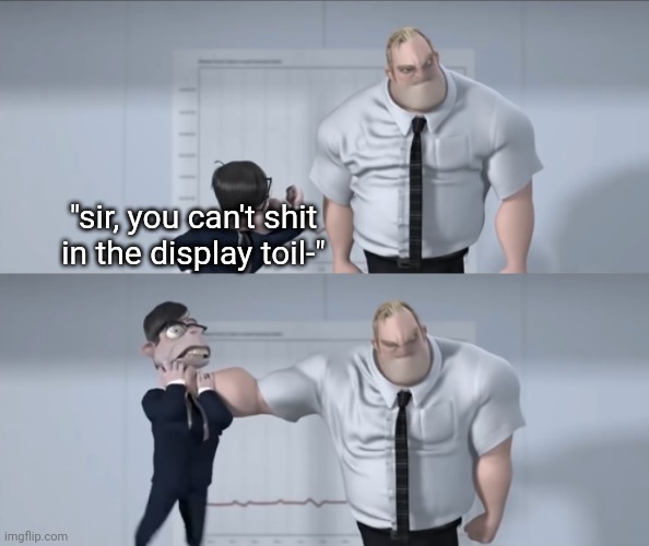 . | "sir, you can't shit in the display toil-" | image tagged in e | made w/ Imgflip meme maker