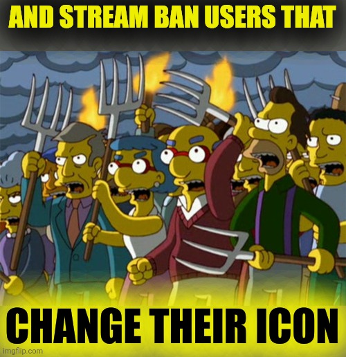 Simpsons Mob | AND STREAM BAN USERS THAT CHANGE THEIR ICON | image tagged in simpsons mob | made w/ Imgflip meme maker