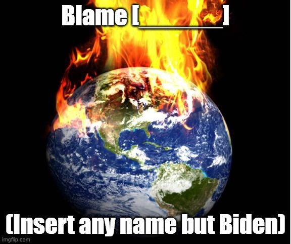 Biden on fire | Blame [______]; (Insert any name but Biden) | image tagged in world on fire | made w/ Imgflip meme maker