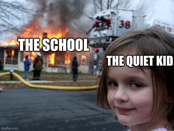crazy | THE QUIET KID; THE SCHOOL | image tagged in memes,disaster girl | made w/ Imgflip meme maker