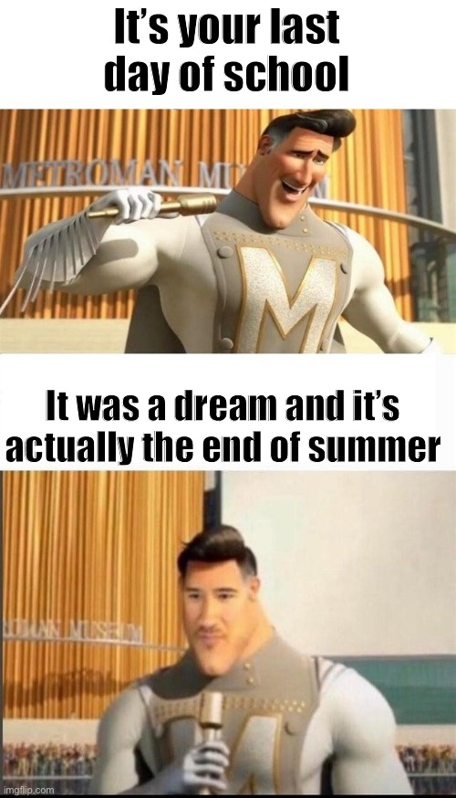 ? |  It’s your last day of school; It was a dream and it’s actually the end of summer | image tagged in markiplier metroman reaction meme,school,summer,dreams | made w/ Imgflip meme maker