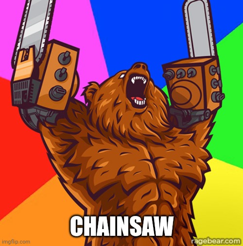 Chainsaw Arms Rage Bear | CHAINSAW | image tagged in chainsaw arms rage bear | made w/ Imgflip meme maker