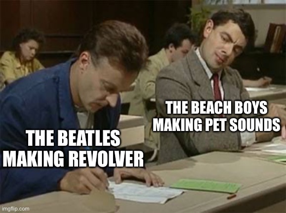Yes. |  THE BEACH BOYS MAKING PET SOUNDS; THE BEATLES MAKING REVOLVER | image tagged in mr bean copying | made w/ Imgflip meme maker