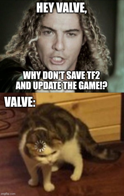#savetf2 | HEY VALVE, WHY DON'T SAVE TF2 AND UPDATE THE GAME!? VALVE: | image tagged in david bisbal pointing at you,loading cat,save tf2,team fortress 2,valve,memes | made w/ Imgflip meme maker