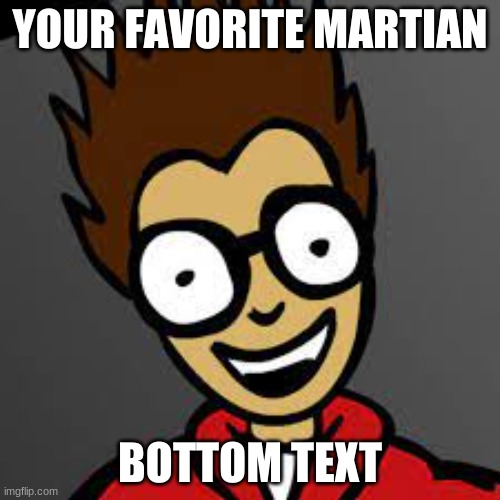 YOUR FAVORITE MARTIAN; BOTTOM TEXT | made w/ Imgflip meme maker