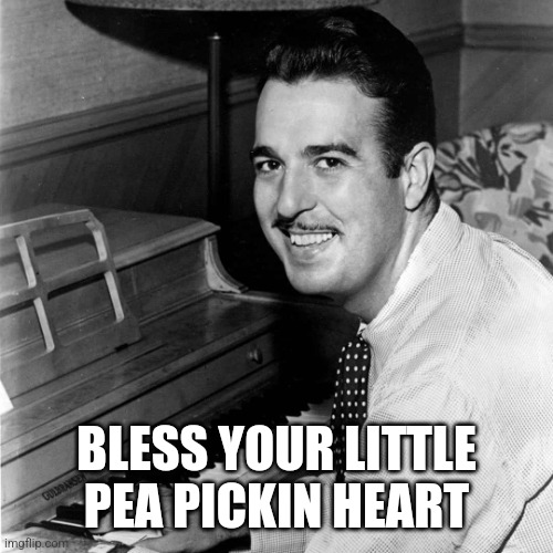 Tennessee Ernie Ford | BLESS YOUR LITTLE PEA PICKIN HEART | image tagged in tennessee ernie ford | made w/ Imgflip meme maker