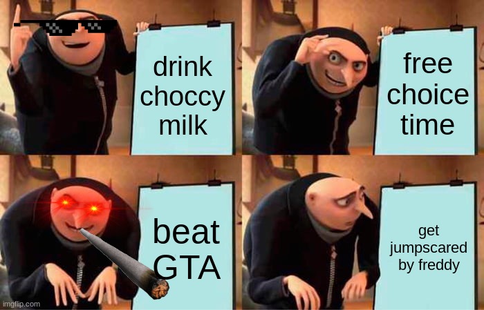 Gru's Plan | drink choccy milk; free choice time; beat GTA; get jumpscared by freddy | image tagged in memes,gru's plan | made w/ Imgflip meme maker
