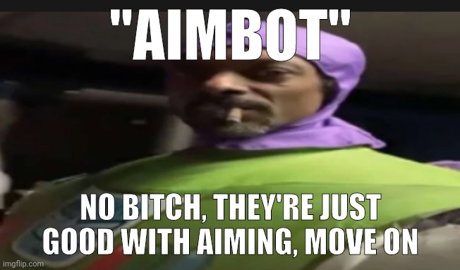 "AIMBOT"; NO BITCH, THEY'RE JUST GOOD WITH AIMING, MOVE ON | made w/ Imgflip meme maker