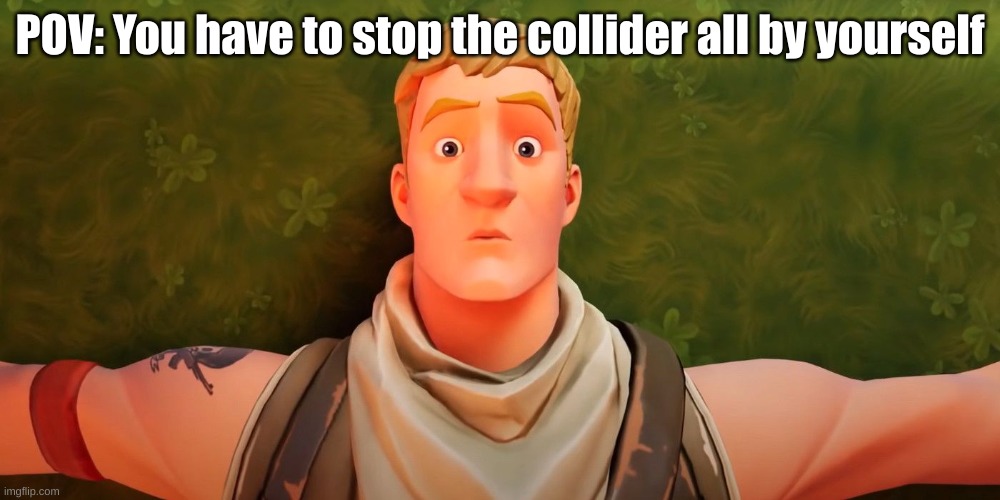 Fortnite Jonsey | POV: You have to stop the collider all by yourself | image tagged in fortnite jonsey | made w/ Imgflip meme maker