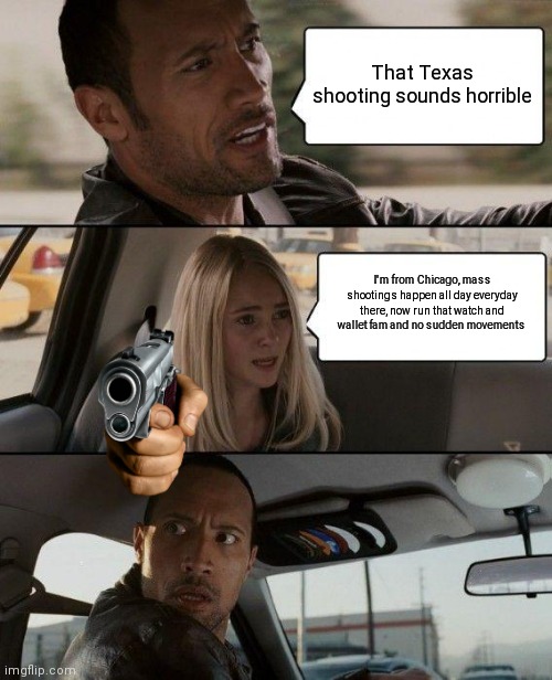 Lori Lightfoot wants your guns | That Texas shooting sounds horrible; I'm from Chicago, mass shootings happen all day everyday there, now run that watch and wallet fam and no sudden movements | image tagged in memes,the rock driving | made w/ Imgflip meme maker