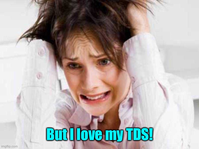 Sufferers of TDS | But I love my TDS! | image tagged in sufferers of tds | made w/ Imgflip meme maker