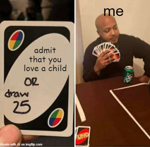 Ai is funny | me; admit that you love a child | image tagged in memes,uno draw 25 cards | made w/ Imgflip meme maker