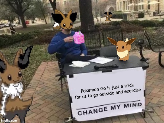 Change Fennevee's mind | Pokemon Go is just a trick for us to go outside and exercise | image tagged in change fennevee's mind | made w/ Imgflip meme maker