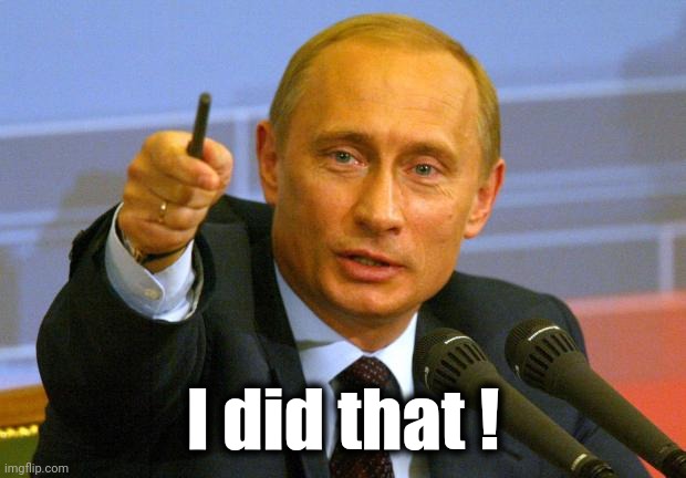 Good Guy Putin Meme | I did that ! | image tagged in memes,good guy putin | made w/ Imgflip meme maker