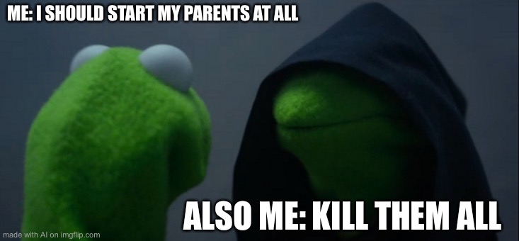 So ai is weird | ME: I SHOULD START MY PARENTS AT ALL; ALSO ME: KILL THEM ALL | image tagged in memes,evil kermit | made w/ Imgflip meme maker